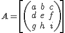 A = \[ \left( \begin{array}{ccc}
 \\ a & b & c \\
 \\ d & e & f \\
 \\ g & h & i \end{array} \right)\] 